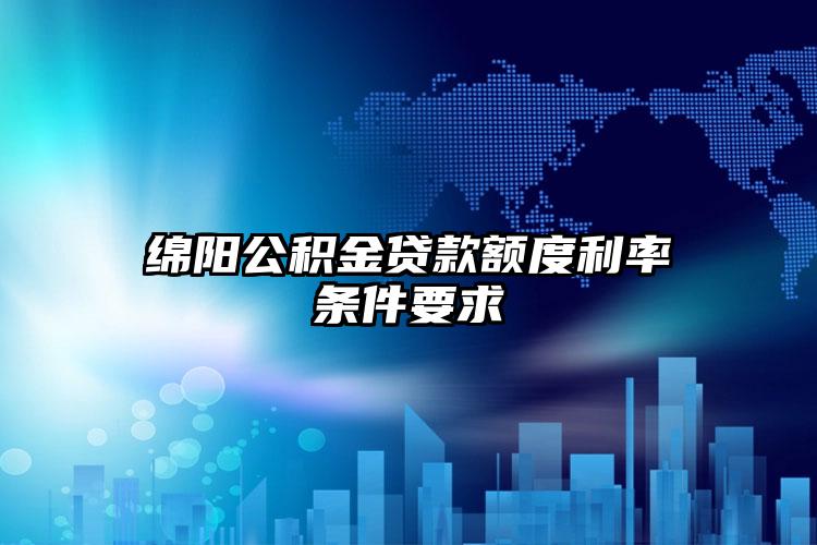 绵阳公积金贷款额度利率条件要求