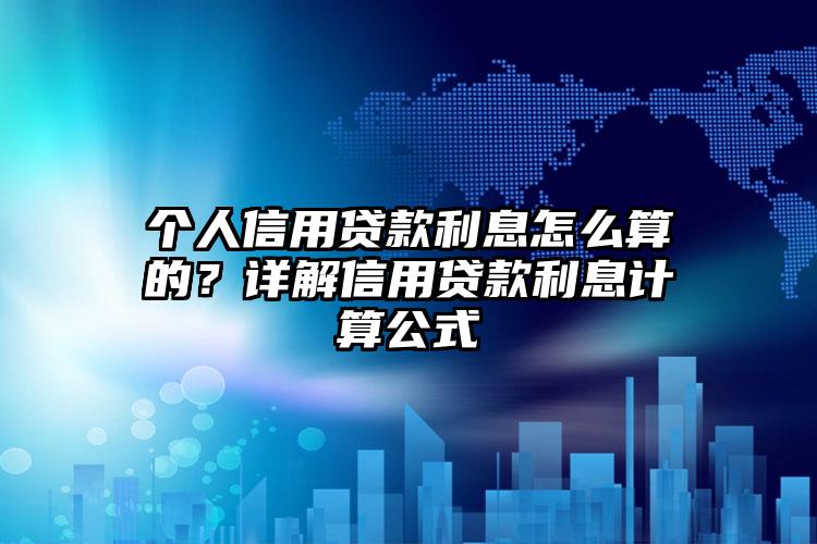 个人信用贷款利息怎么算的？详解信用贷款利息计算公式