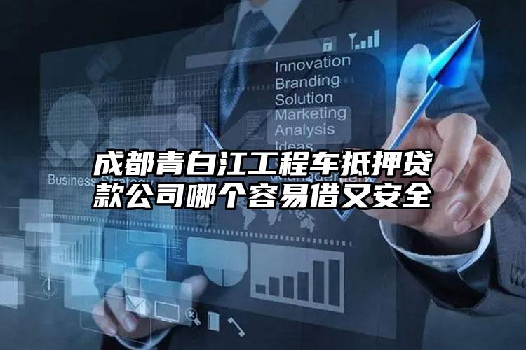 成都青白江工程车抵押贷款公司哪个容易借又安全