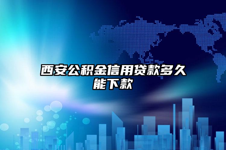 西安公积金信用贷款多久能下款