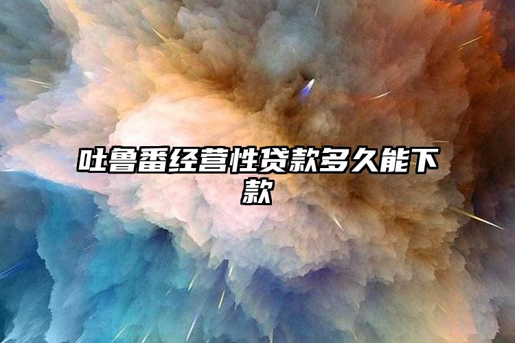 吐鲁番经营性贷款多久能下款