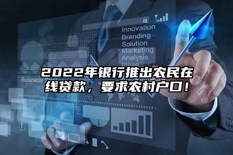 2022年银行推出农民在线贷款，要求农村户口！