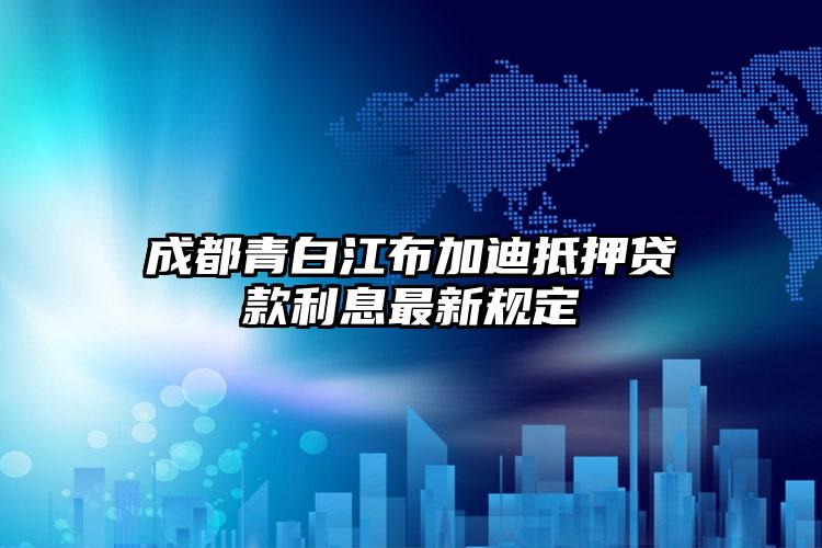 成都青白江布加迪抵押贷款利息最新规定