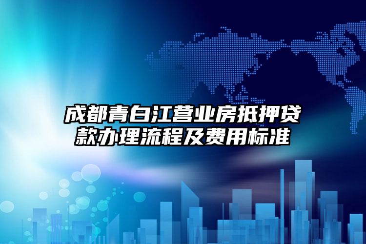 成都青白江营业房抵押贷款办理流程及费用标准