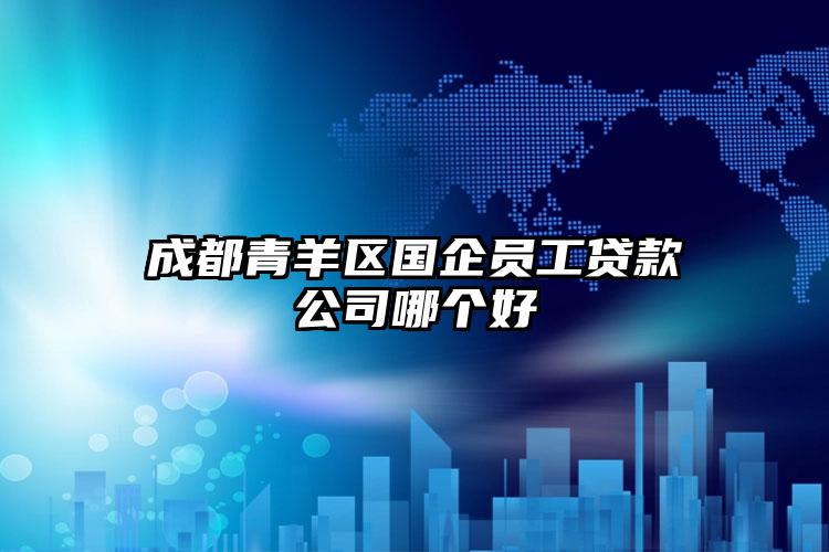 成都青羊区国企员工贷款公司哪个好