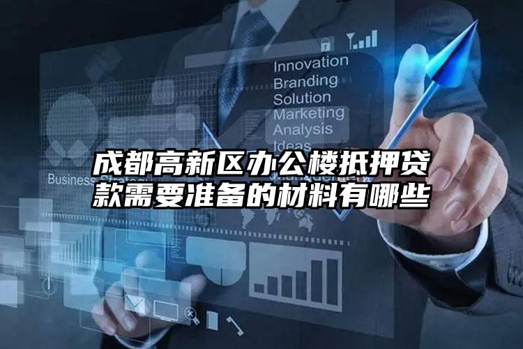 成都高新区办公楼抵押贷款需要准备的材料有哪些