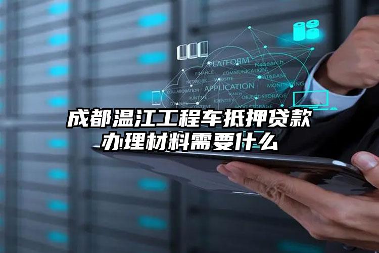 成都温江工程车抵押贷款办理材料需要什么