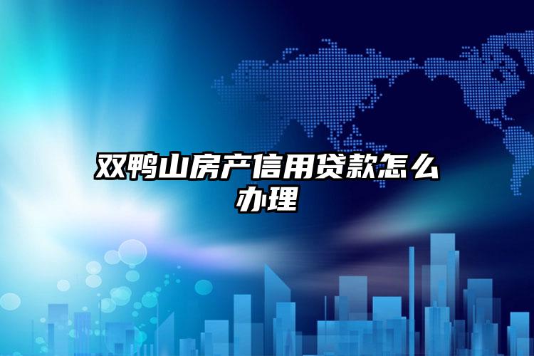 双鸭山房产信用贷款怎么办理