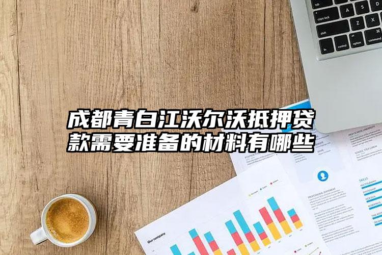 成都青白江沃尔沃抵押贷款需要准备的材料有哪些