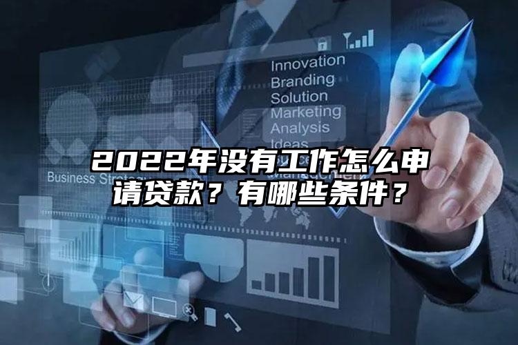 2022年没有工作怎么申请贷款？有哪些条件？