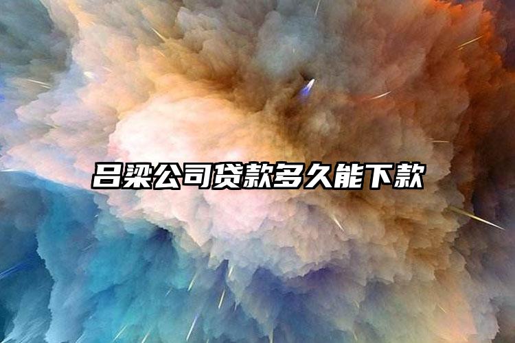 吕梁公司贷款多久能下款