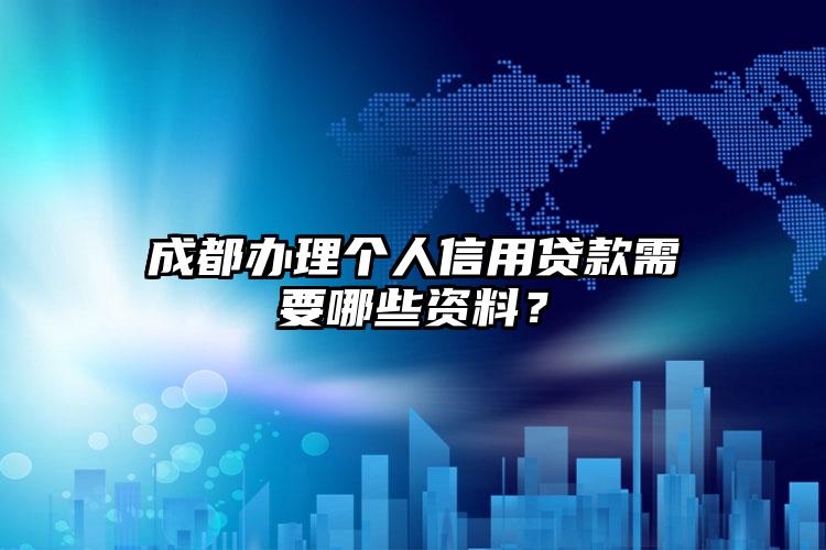 成都办理个人信用贷款需要哪些资料？