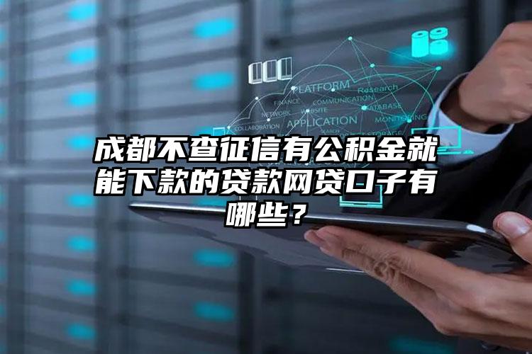 成都不查征信有公积金就能下款的贷款网贷口子有哪些？