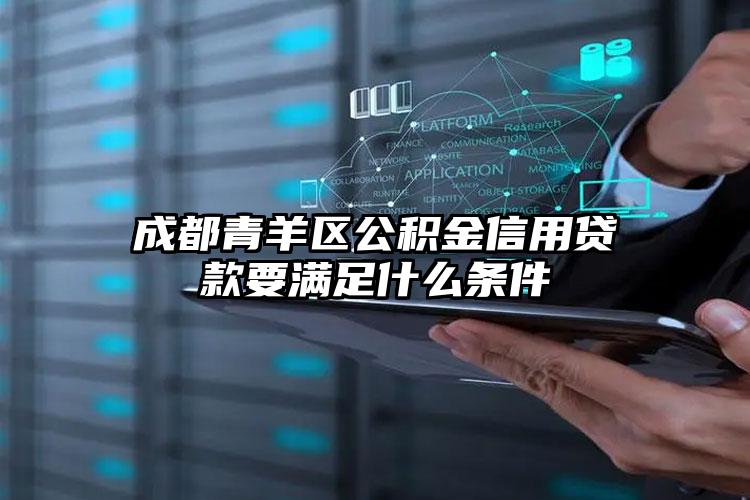 成都青羊区公积金信用贷款要满足什么条件