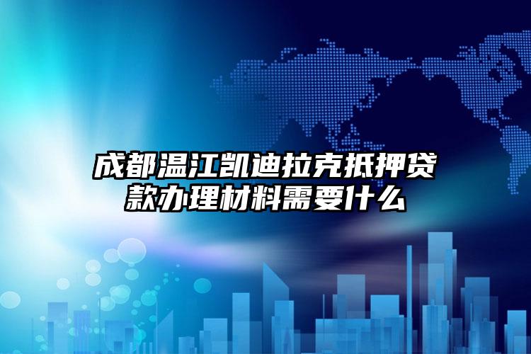 成都温江凯迪拉克抵押贷款办理材料需要什么