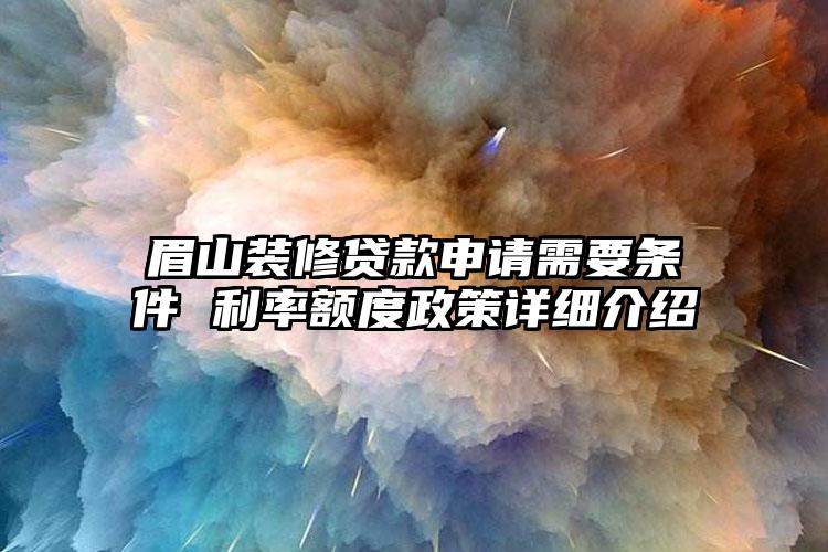 眉山装修贷款申请需要条件 利率额度政策详细介绍