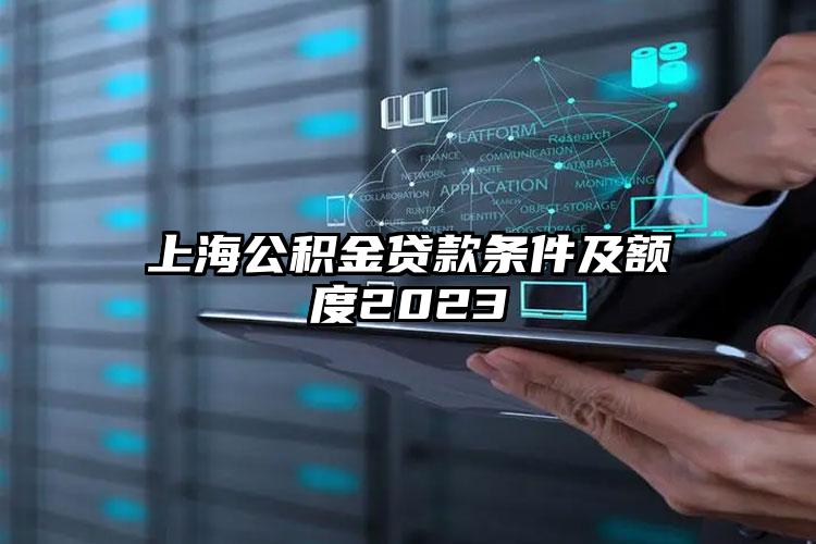 上海公积金贷款条件及额度2023