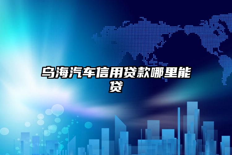 乌海汽车信用贷款哪里能贷