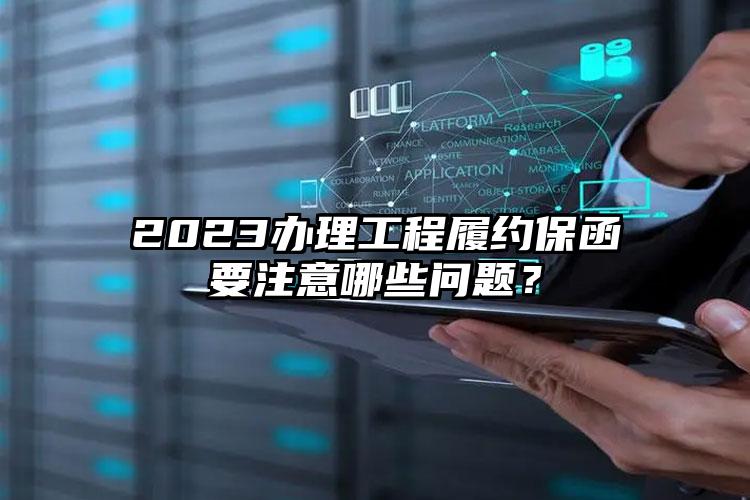 2023办理工程履约保函要注意哪些问题？