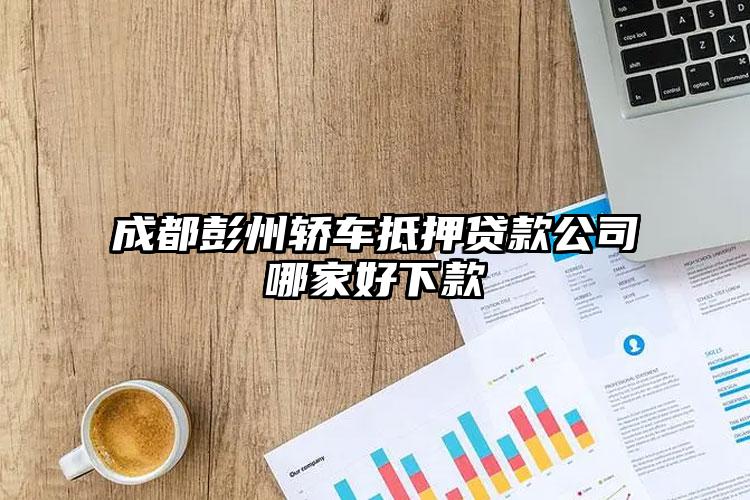 成都彭州轿车抵押贷款公司哪家好下款