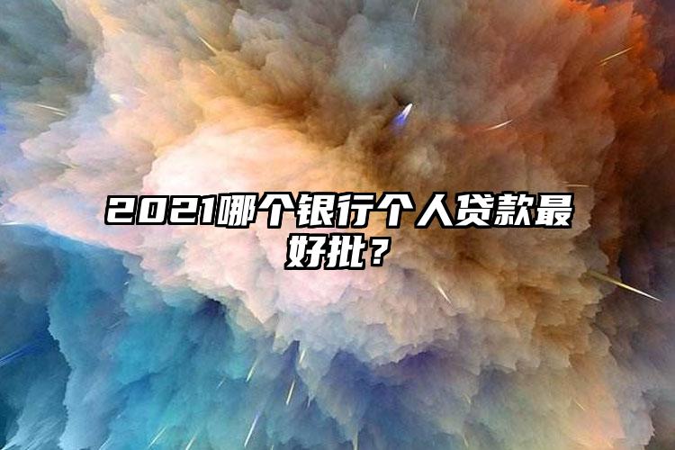 2021哪个银行个人贷款最好批？