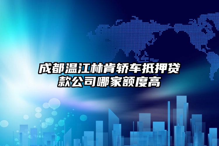 成都温江林肯轿车抵押贷款公司哪家额度高