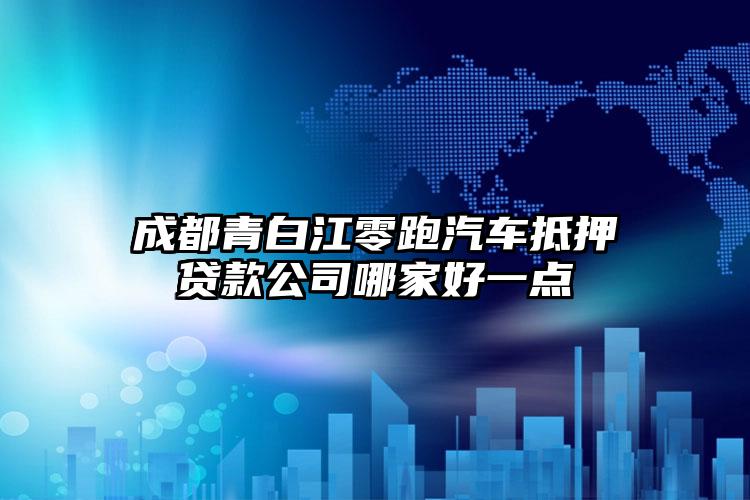 成都青白江零跑汽车抵押贷款公司哪家好一点