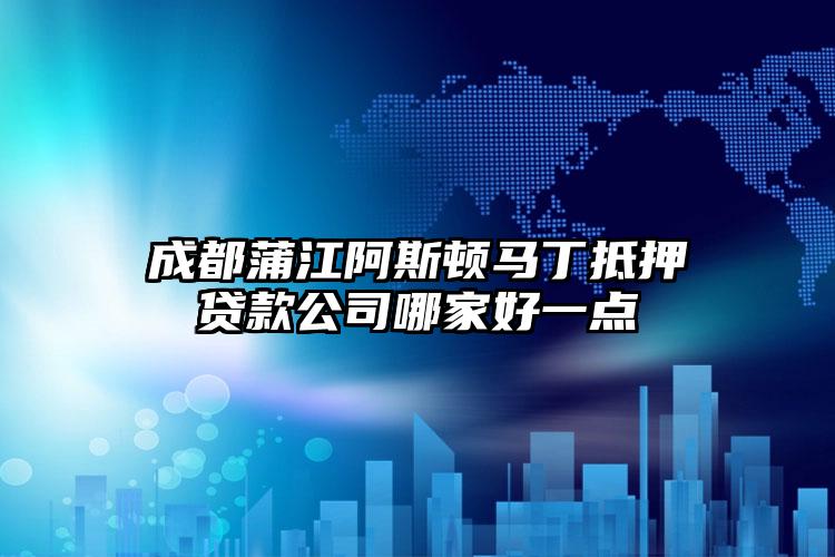 成都蒲江阿斯顿马丁抵押贷款公司哪家好一点