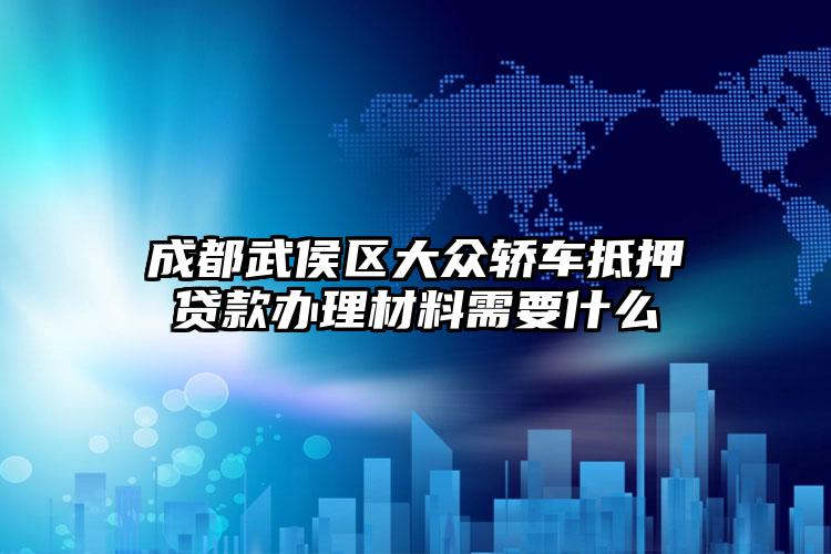 成都武侯区大众轿车抵押贷款办理材料需要什么