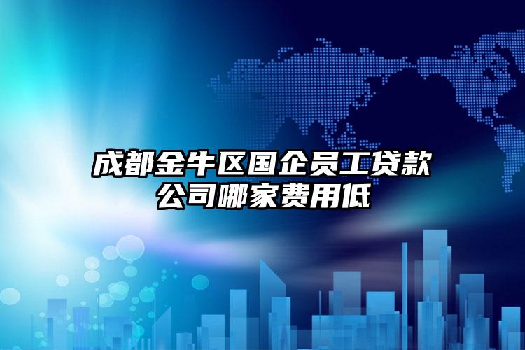 成都金牛区国企员工贷款公司哪家费用低