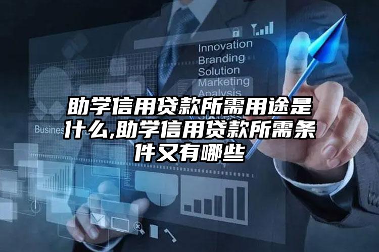 助学信用贷款所需用途是什么,助学信用贷款所需条件又有哪些