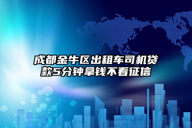 成都金牛区出租车司机贷款5分钟拿钱不看征信