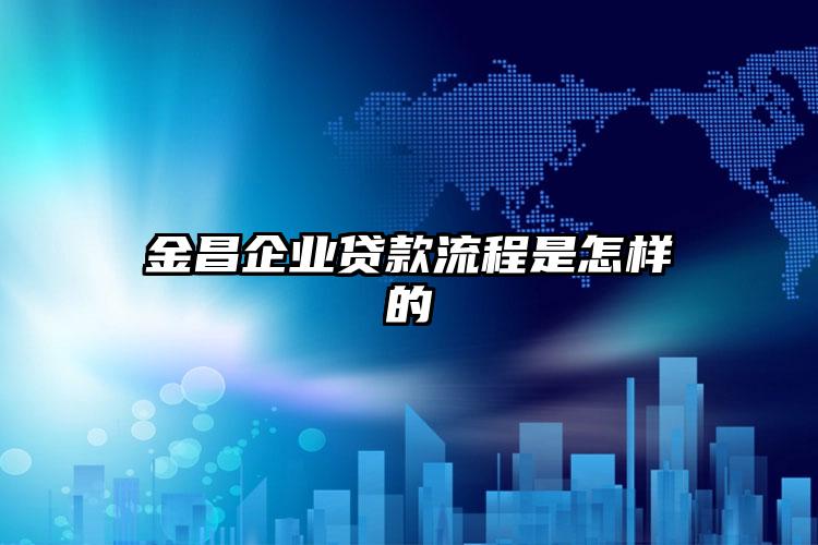 金昌企业贷款流程是怎样的