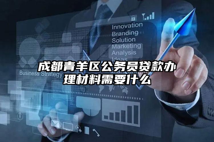 成都青羊区公务员贷款办理材料需要什么