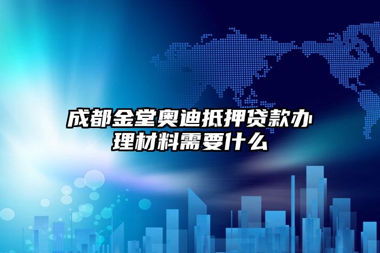 成都金堂奥迪抵押贷款办理材料需要什么