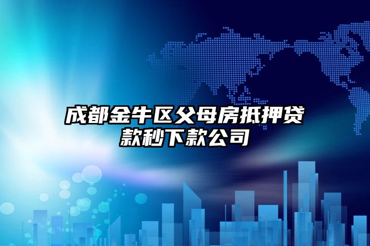 成都金牛区父母房抵押贷款秒下款公司