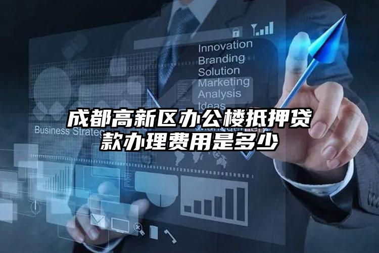 成都高新区办公楼抵押贷款办理费用是多少