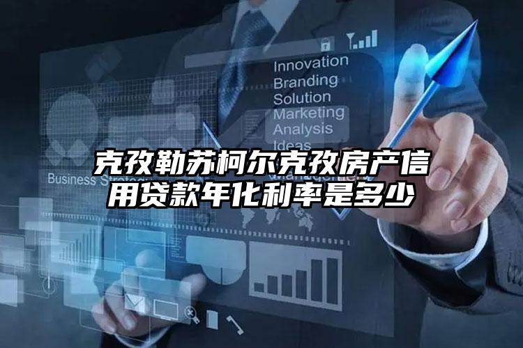 克孜勒苏柯尔克孜房产信用贷款年化利率是多少