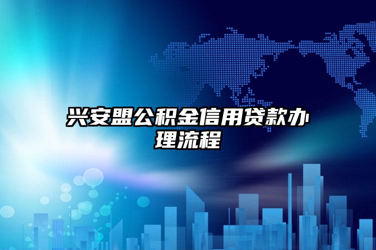 兴安盟公积金信用贷款办理流程