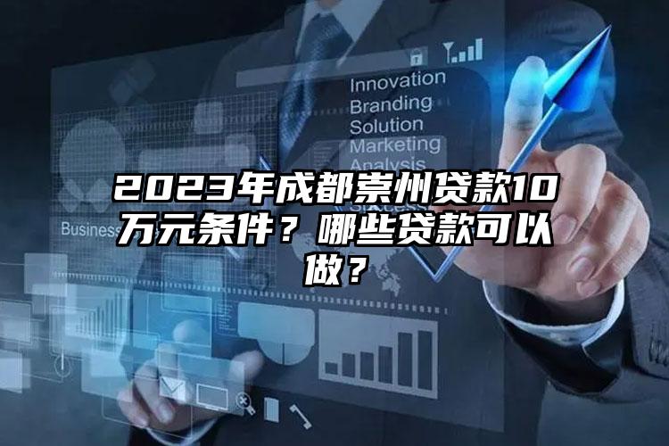 2023年成都崇州贷款10万元条件？哪些贷款可以做？