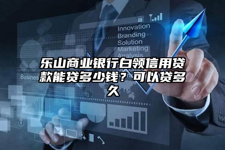 乐山商业银行白领信用贷款能贷多少钱？可以贷多久