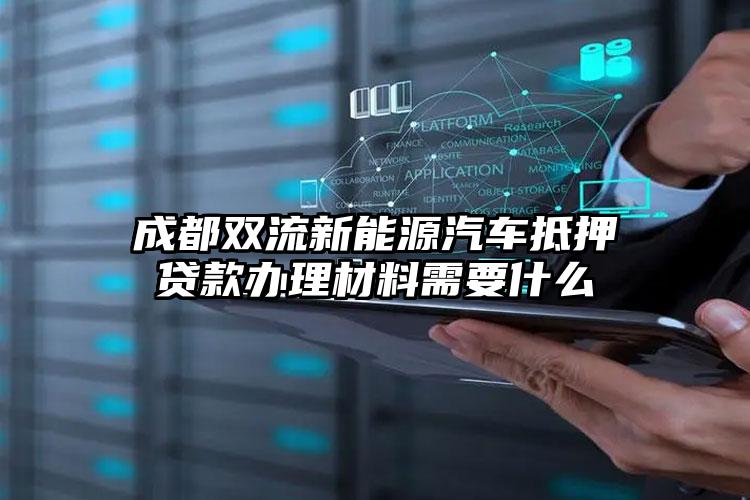 成都双流新能源汽车抵押贷款办理材料需要什么