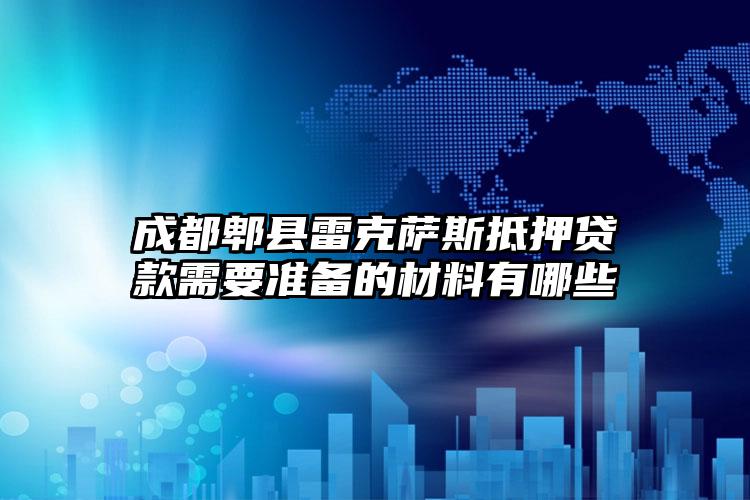 成都郫县雷克萨斯抵押贷款需要准备的材料有哪些