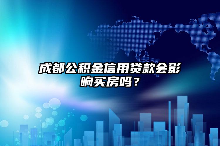 成都公积金信用贷款会影响买房吗？