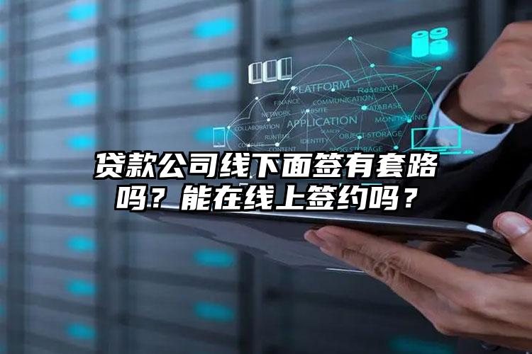 贷款公司线下面签有套路吗？能在线上签约吗？