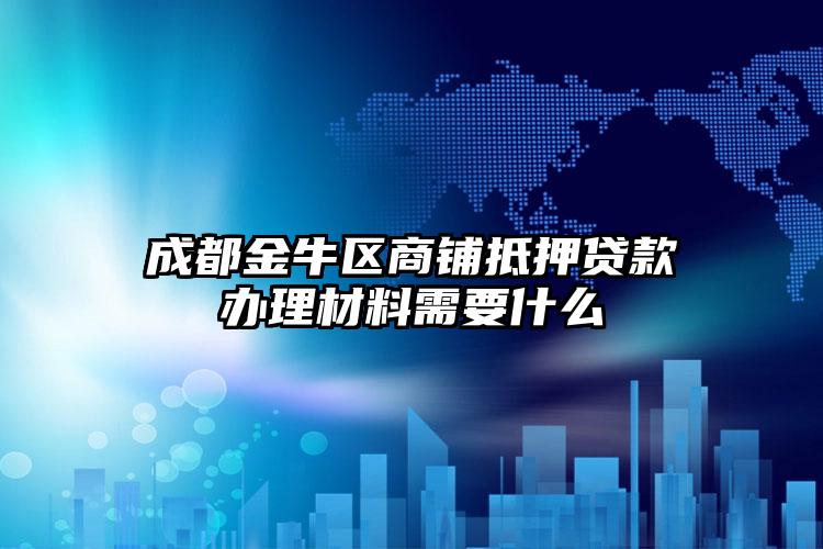 成都金牛区商铺抵押贷款办理材料需要什么