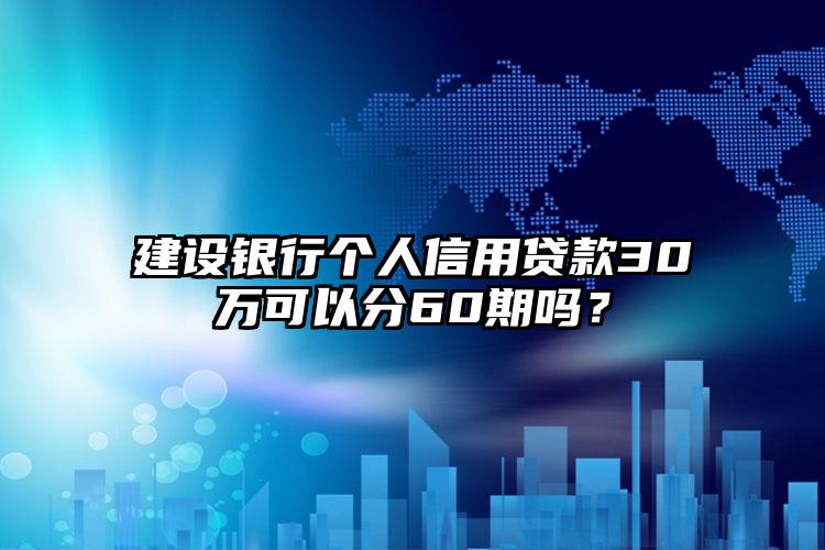 建设银行个人信用贷款30万可以分60期吗？