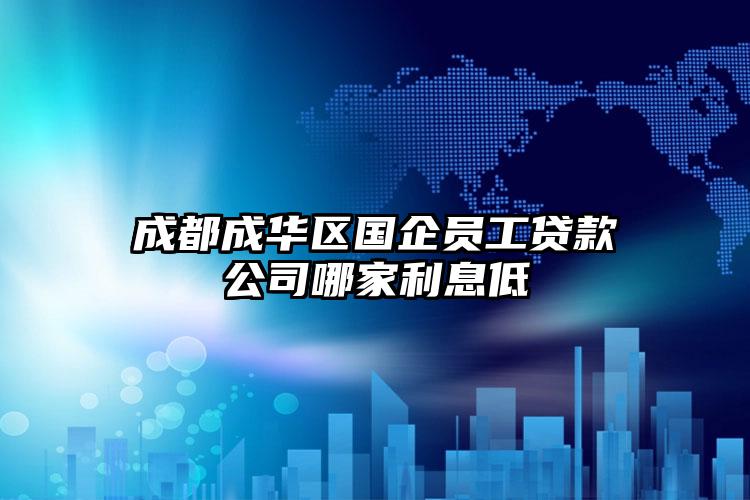 成都成华区国企员工贷款公司哪家利息低