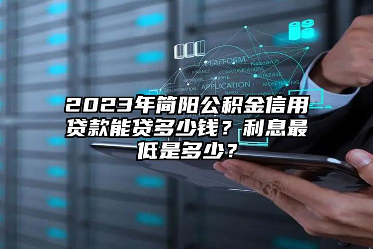 2023年简阳公积金信用贷款能贷多少钱？利息最低是多少？