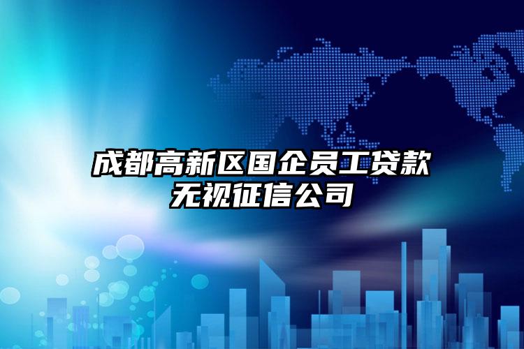 成都高新区国企员工贷款无视征信公司